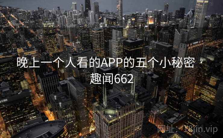 晚上一个人看的APP的五个小秘密 · 趣闻662