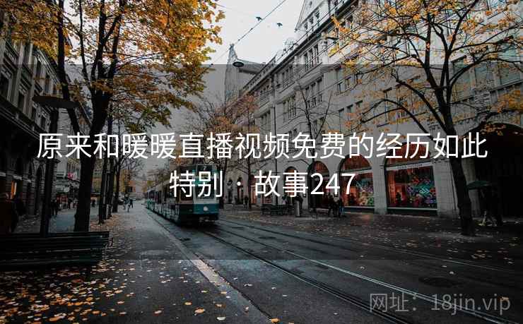 原来和暖暖直播视频免费的经历如此特别 · 故事247