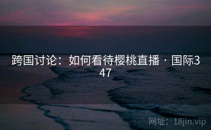 跨国讨论：如何看待樱桃直播 · 国际347