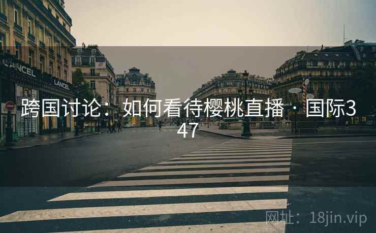 跨国讨论：如何看待樱桃直播 · 国际347