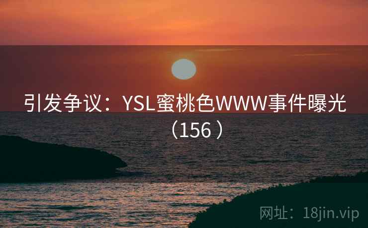引发争议：YSL蜜桃色WWW事件曝光（156 ）