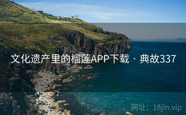 文化遗产里的榴莲APP下载 · 典故337