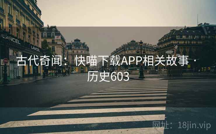 古代奇闻：快喵下载APP相关故事 · 历史603