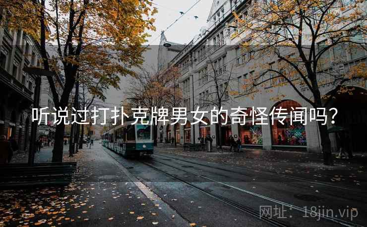 听说过打扑克牌男女的奇怪传闻吗？