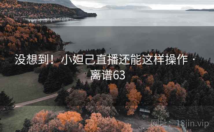 没想到！小妲己直播还能这样操作 · 离谱63
