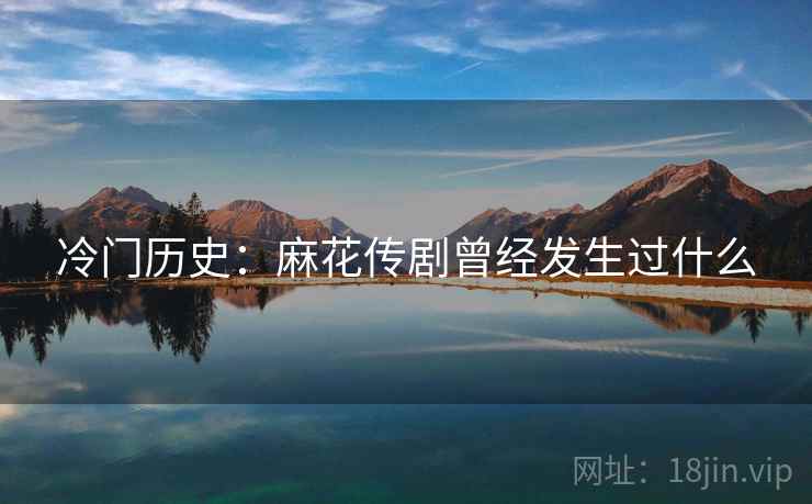 冷门历史：麻花传剧曾经发生过什么