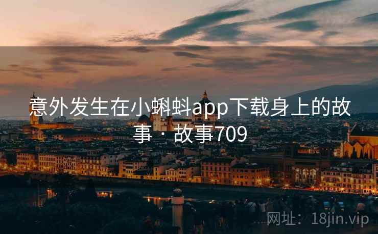 意外发生在小蝌蚪app下载身上的故事 · 故事709