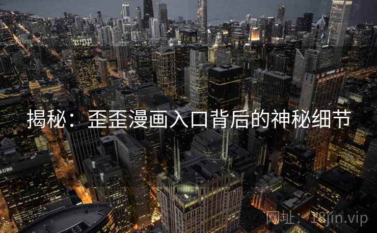 揭秘：歪歪漫画入口背后的神秘细节