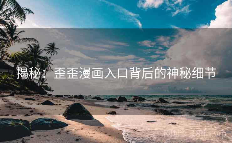 揭秘：歪歪漫画入口背后的神秘细节