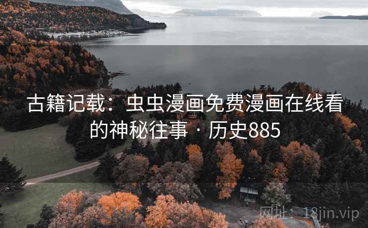 古籍记载：虫虫漫画免费漫画在线看的神秘往事 · 历史885