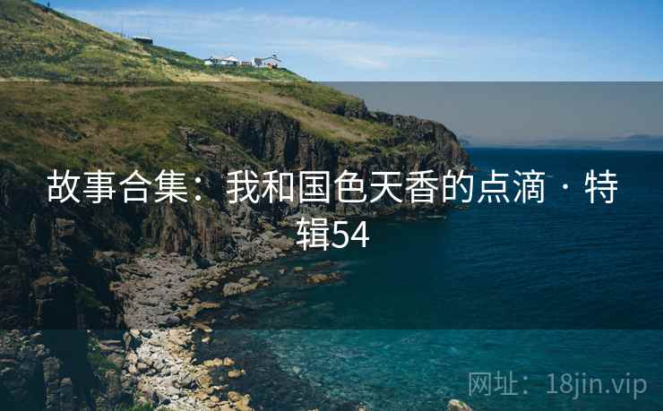 故事合集：我和国色天香的点滴 · 特辑54