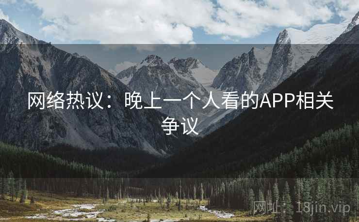 网络热议：晚上一个人看的APP相关争议