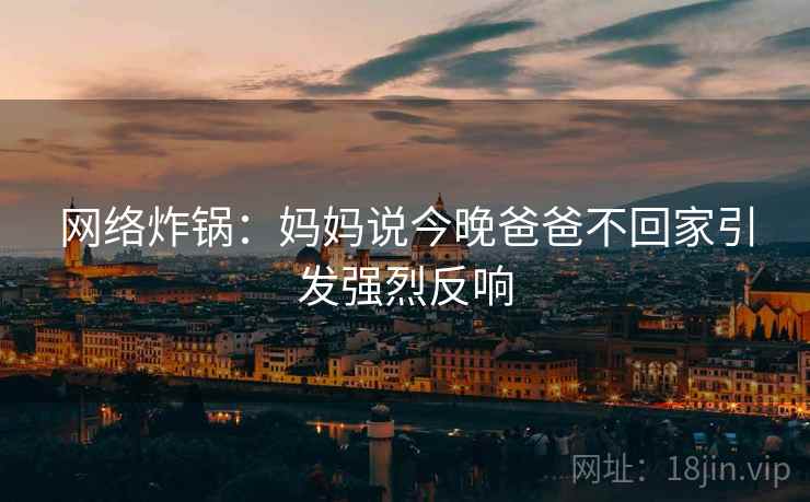 网络炸锅：妈妈说今晚爸爸不回家引发强烈反响