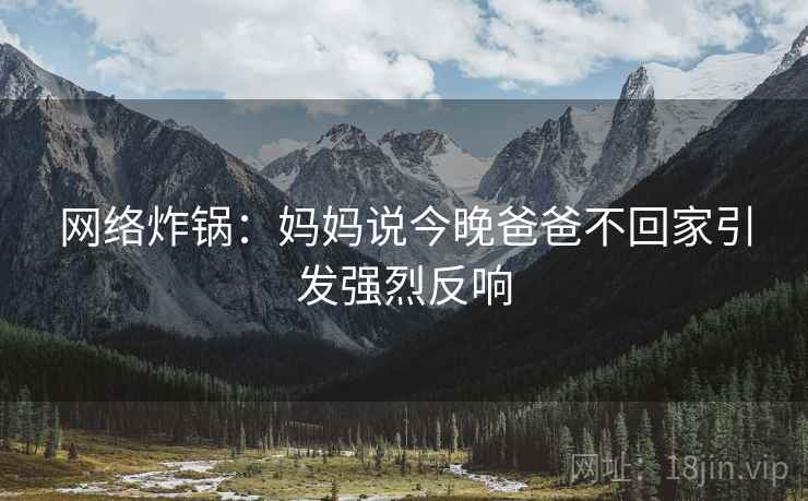 网络炸锅：妈妈说今晚爸爸不回家引发强烈反响