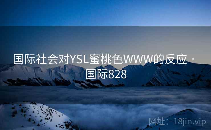 国际社会对YSL蜜桃色WWW的反应 · 国际828 国际社会对YSL蜜桃色WWW的反应 · 国际828