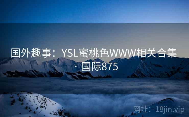 国外趣事：YSL蜜桃色WWW相关合集 · 国际875
