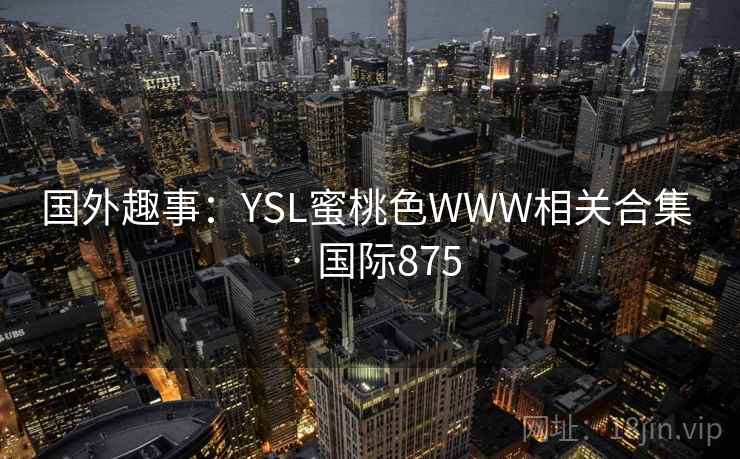 国外趣事：YSL蜜桃色WWW相关合集 · 国际875