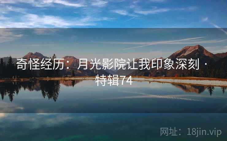奇怪经历：月光影院让我印象深刻 · 特辑74