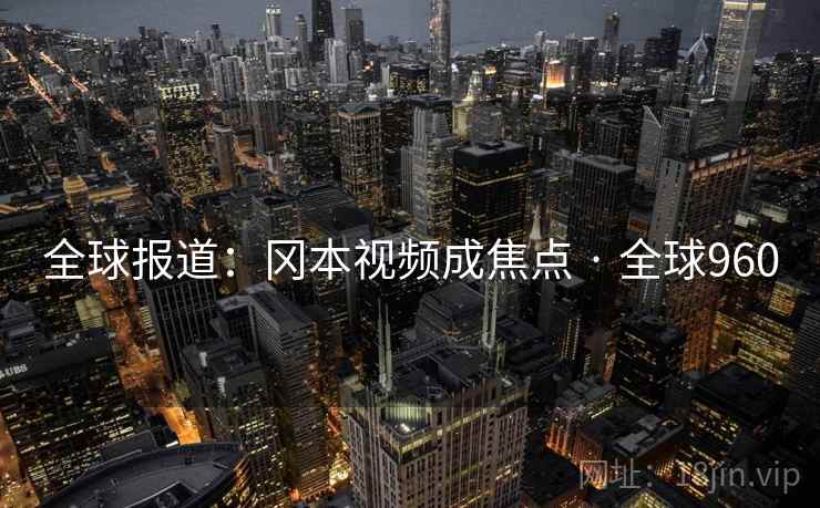全球报道:冈本视频成焦点 · 全球960 全球报道:冈本视频成焦点 · 全球960
