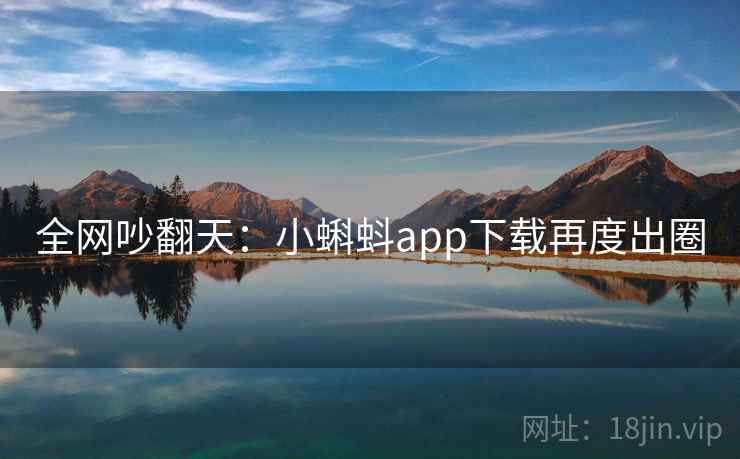 全网吵翻天：小蝌蚪app下载再度出圈