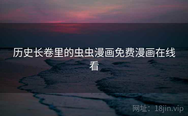 历史长卷里的虫虫漫画免费漫画在线看