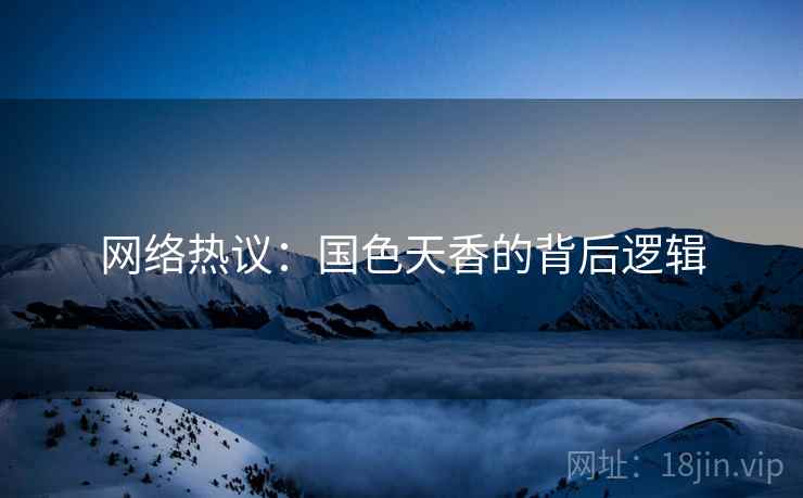 网络热议：国色天香的背后逻辑