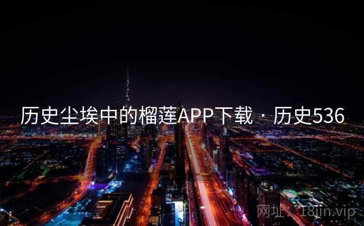 历史尘埃中的榴莲APP下载 · 历史536