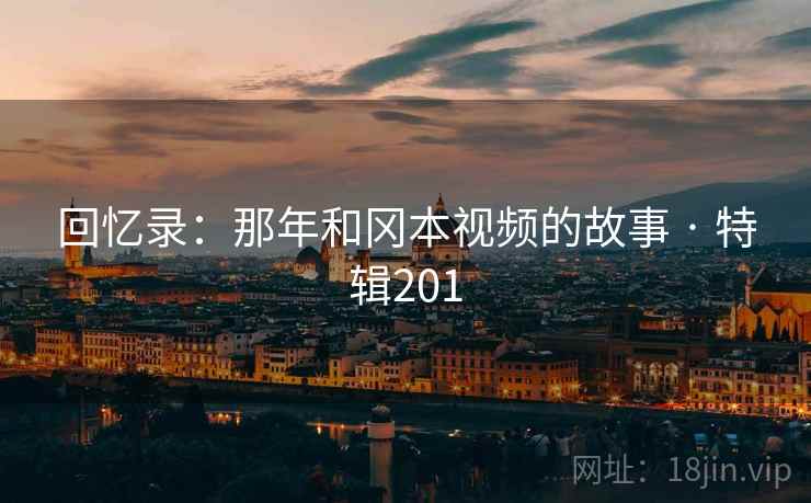 回忆录：那年和冈本视频的故事 · 特辑201