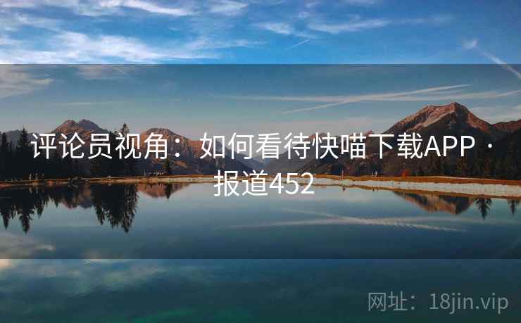 评论员视角：如何看待快喵下载APP · 报道452