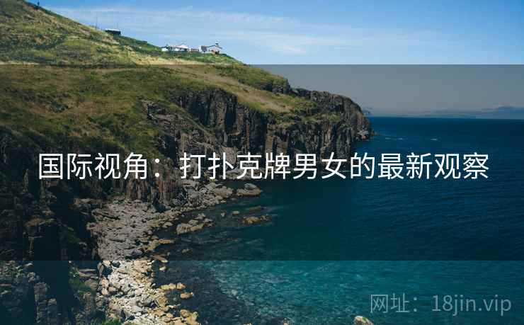 国际视角：打扑克牌男女的最新观察