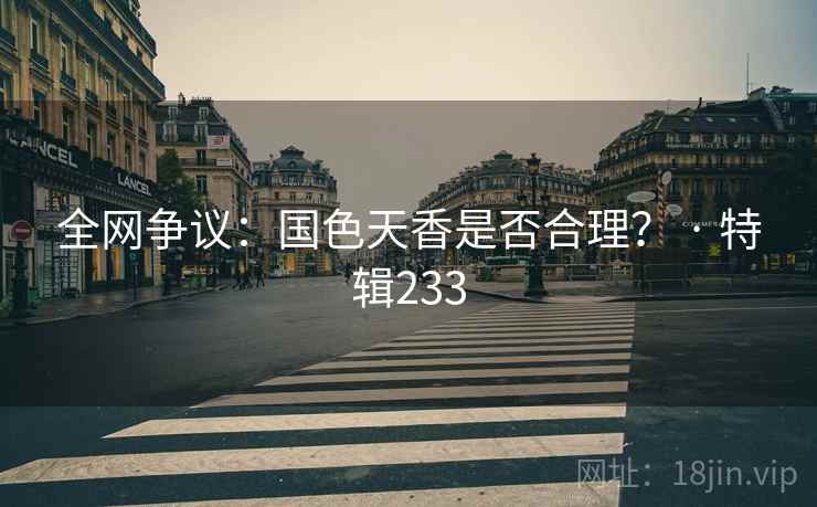 全网争议：国色天香是否合理？ · 特辑233